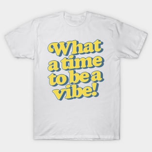 What a time to be a vibe T-Shirt